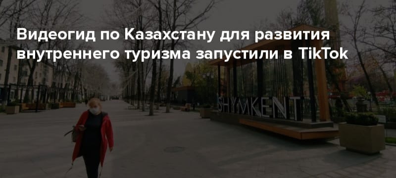 TikTok-та ішкі туризмді дамыту үшін Қазақстан бойынша Видеогид іске қосылды